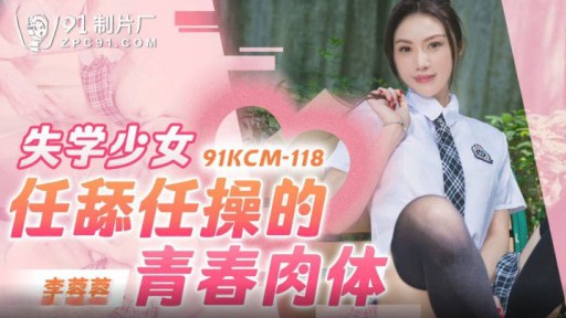 91KCM-118 Daging muda seorang gadis putus sekolah dijilat dan disetubuhi sesuka hati