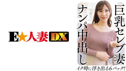 299EWDX-458 Busty Celebrity Wife Nampa Creampie 6 Paket Yang Keluar Saat Anda Cum!